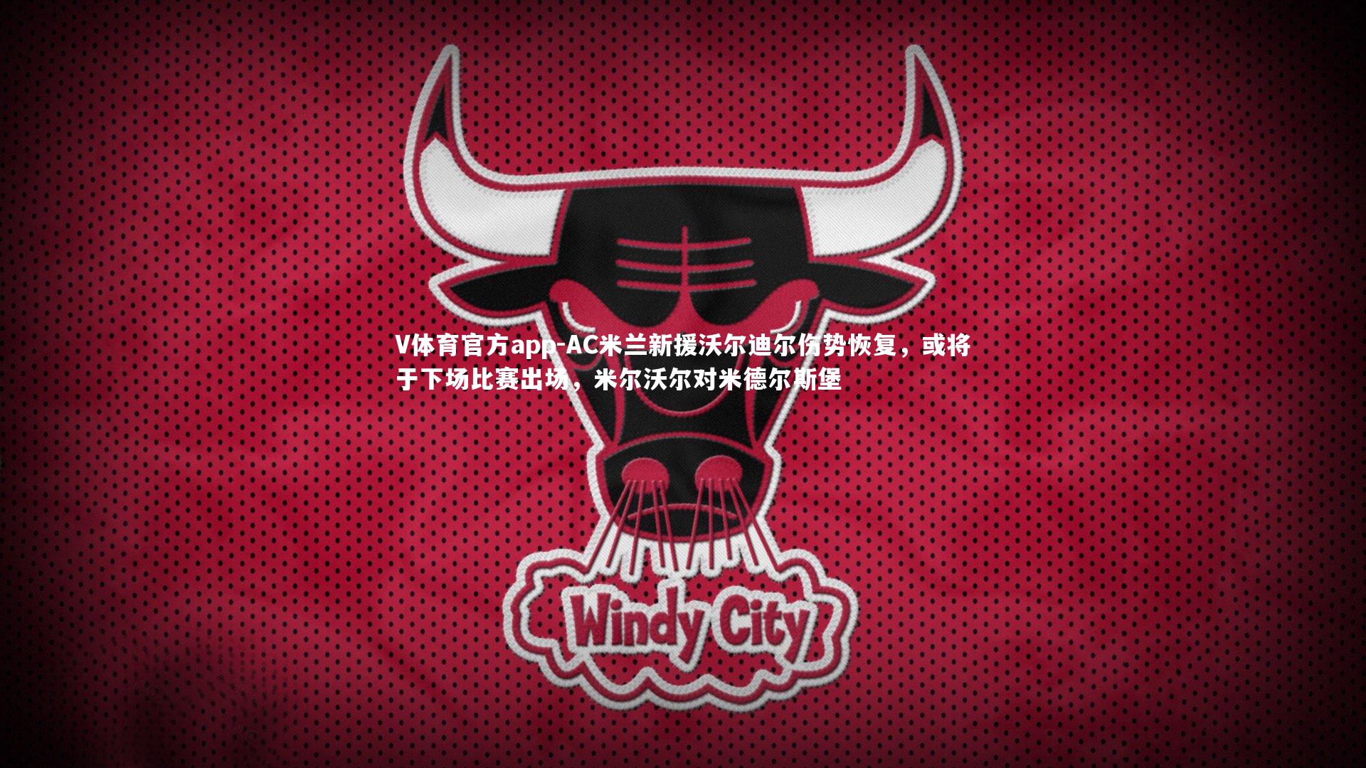 V体育官方app-AC米兰新援沃尔迪尔伤势恢复，或将于下场比赛出场，米尔沃尔对米德尔斯堡