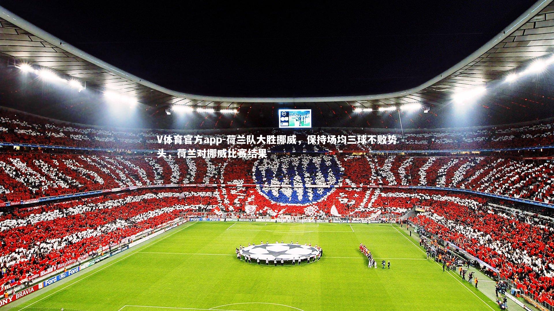 V体育官方app-荷兰队大胜挪威，保持场均三球不败势头，荷兰对挪威比赛结果