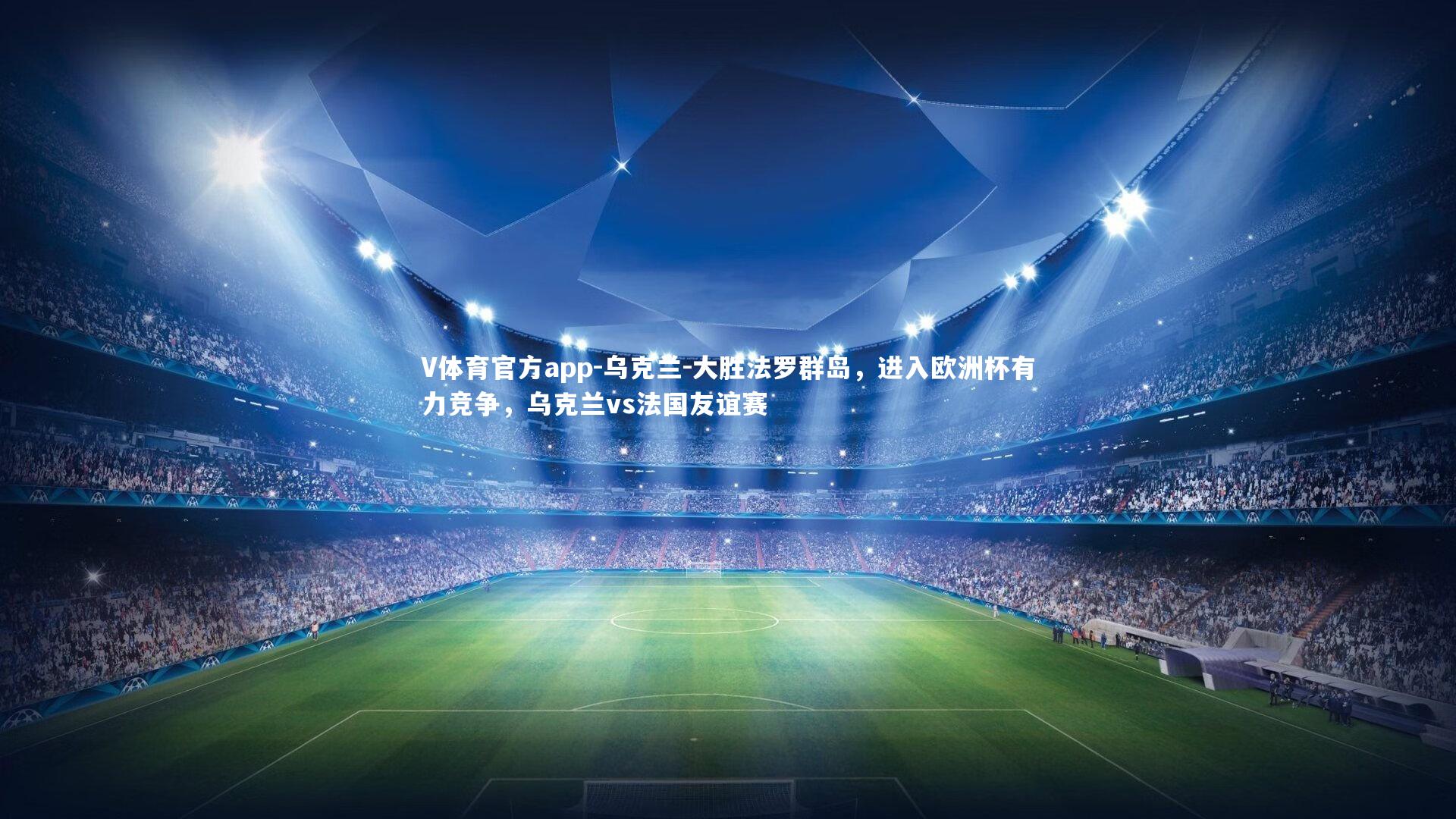 V体育官方app-乌克兰-大胜法罗群岛，进入欧洲杯有力竞争，乌克兰vs法国友谊赛