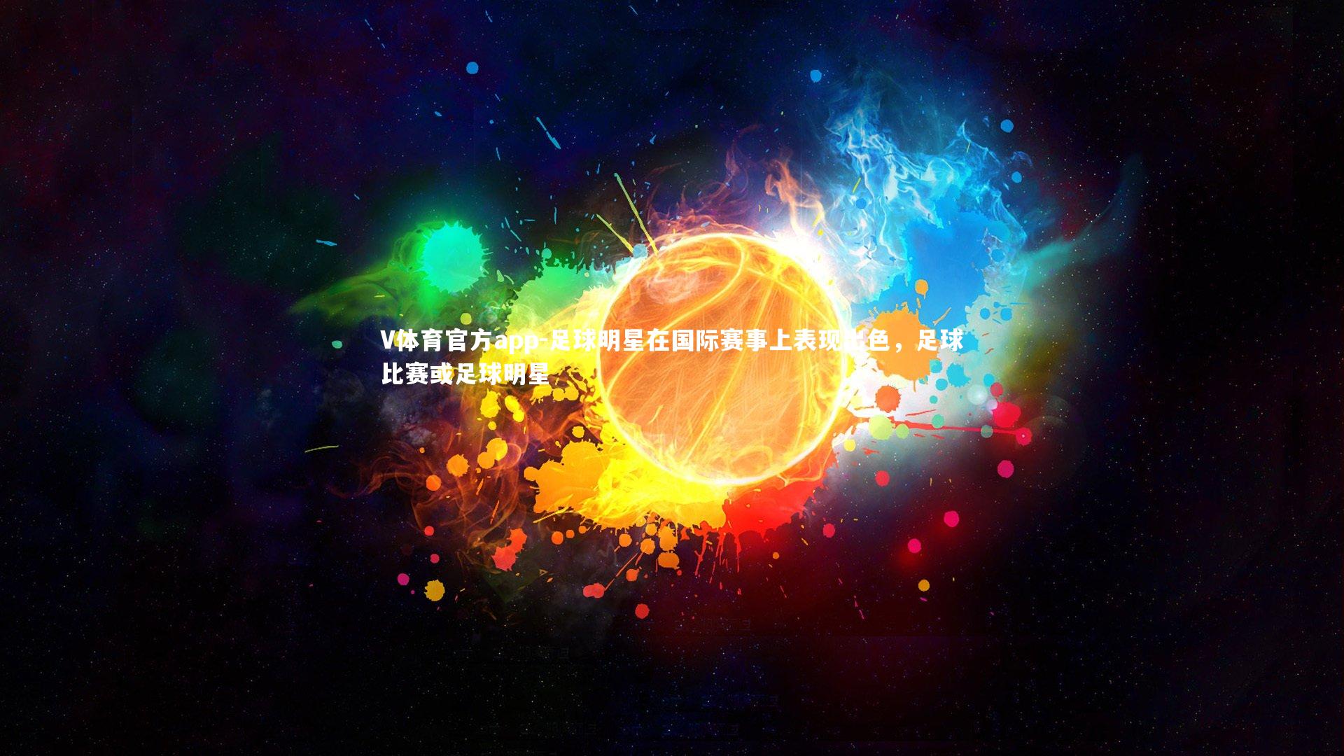 V体育官方app-足球明星在国际赛事上表现出色，足球比赛或足球明星