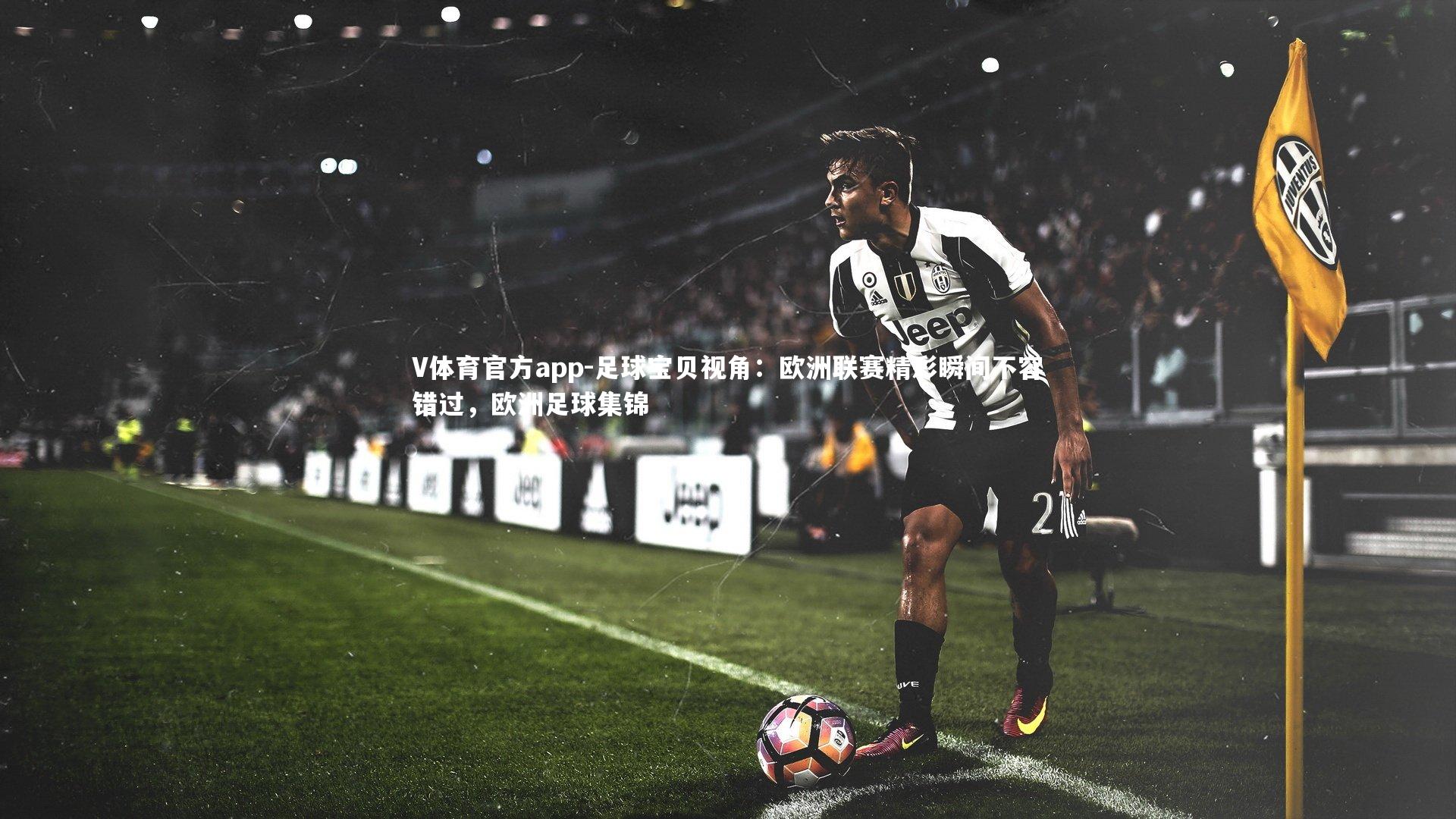 V体育官方app-足球宝贝视角：欧洲联赛精彩瞬间不容错过，欧洲足球集锦