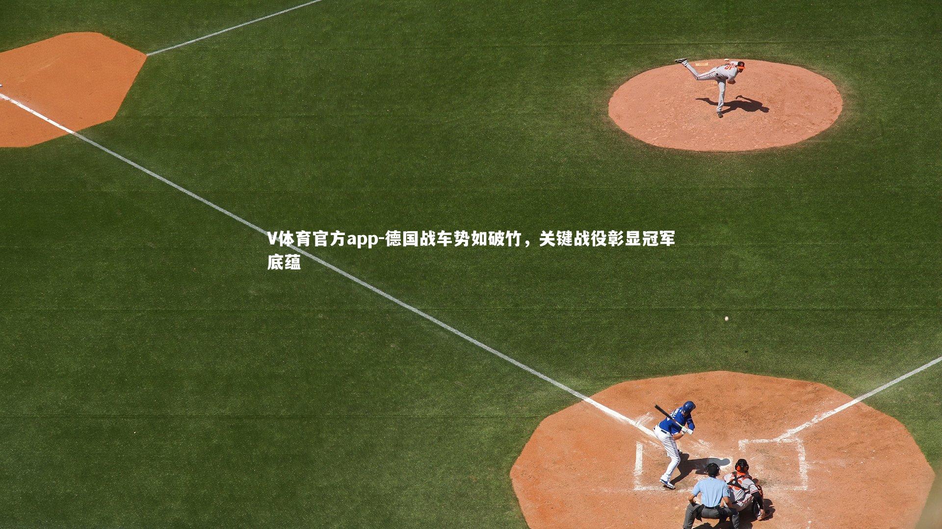 V体育官方app-德国战车势如破竹，关键战役彰显冠军底蕴