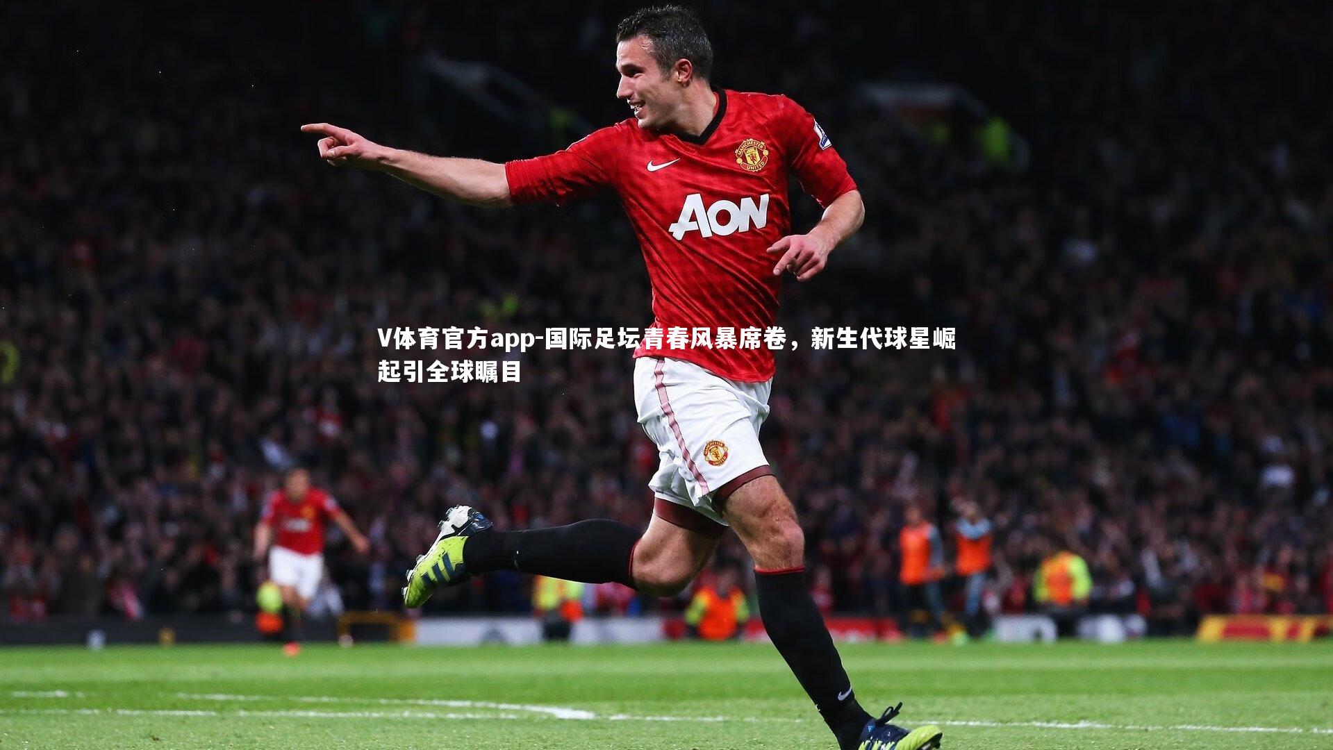 国际足坛青春风暴席卷，新生代球星崛起引全球瞩目