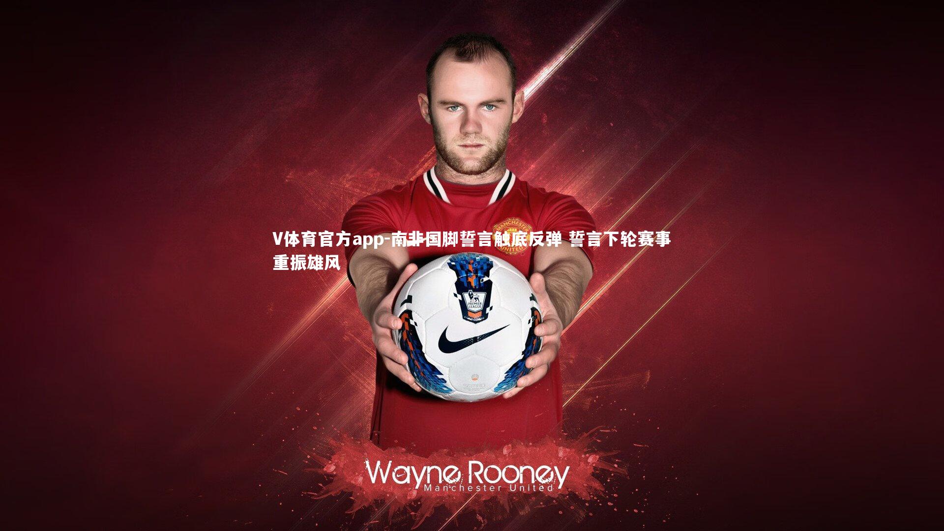 南非国脚誓言触底反弹 誓言下轮赛事重振雄风