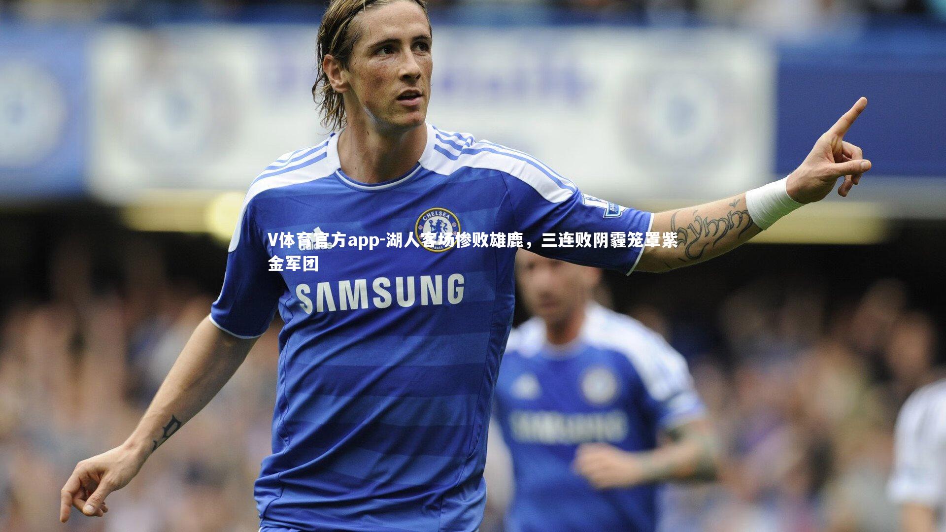 V体育官方app-湖人客场惨败雄鹿，三连败阴霾笼罩紫金军团