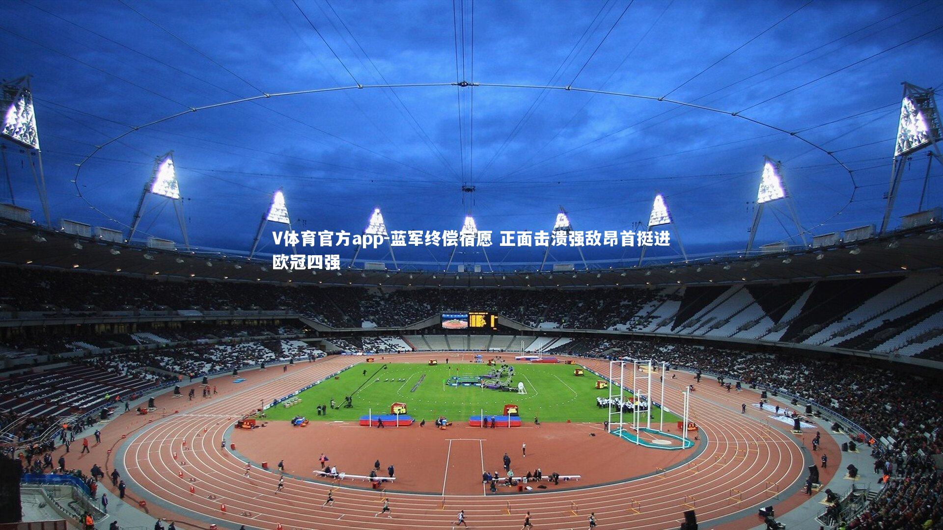 V体育官方app-蓝军终偿宿愿 正面击溃强敌昂首挺进欧冠四强
