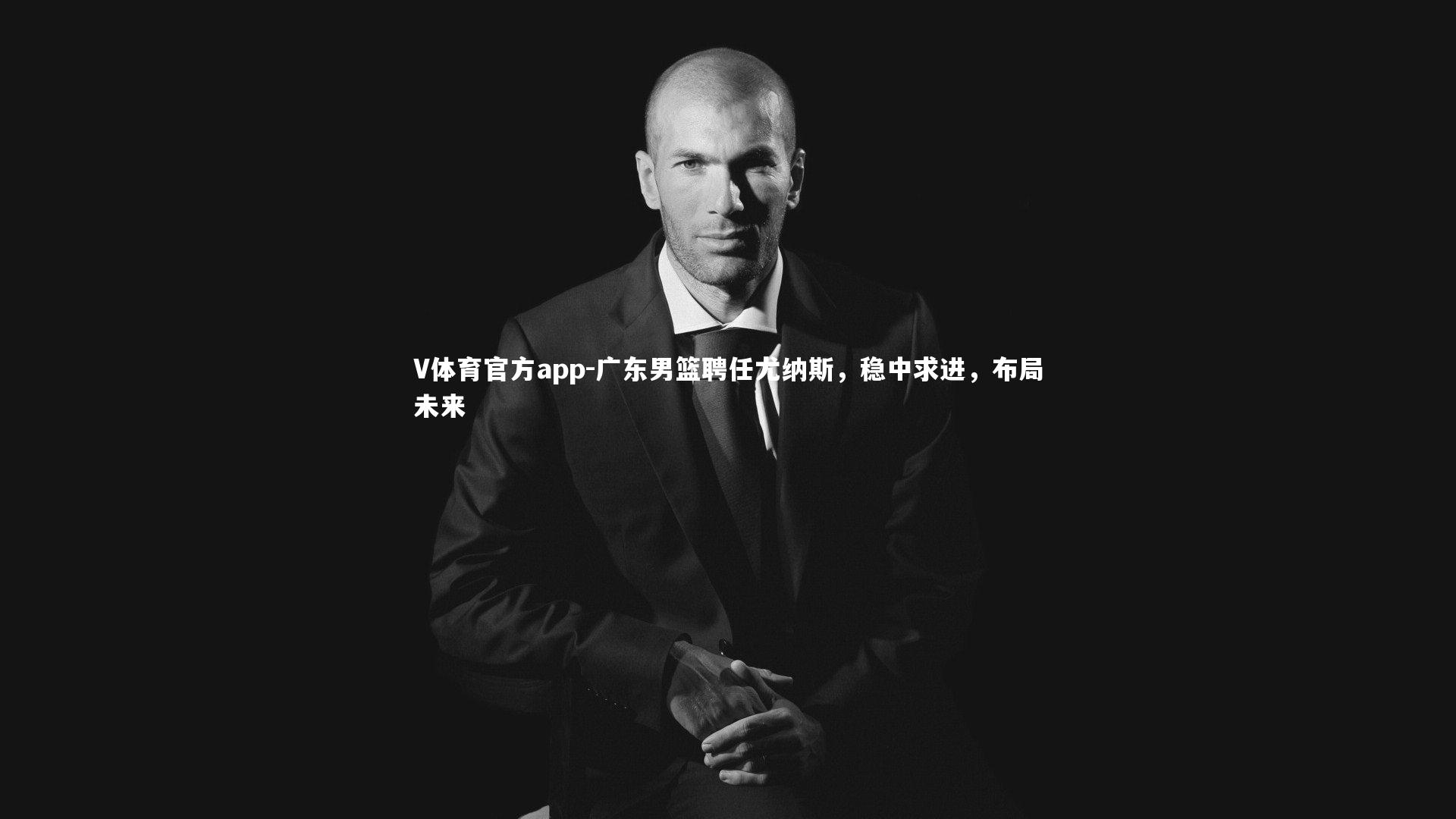 广东男篮聘任尤纳斯，稳中求进，布局未来