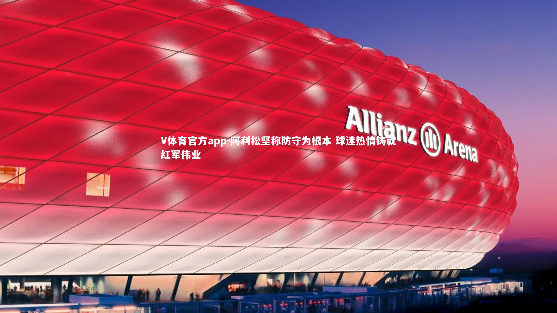 阿利松坚称防守为根本 球迷热情铸就红军伟业