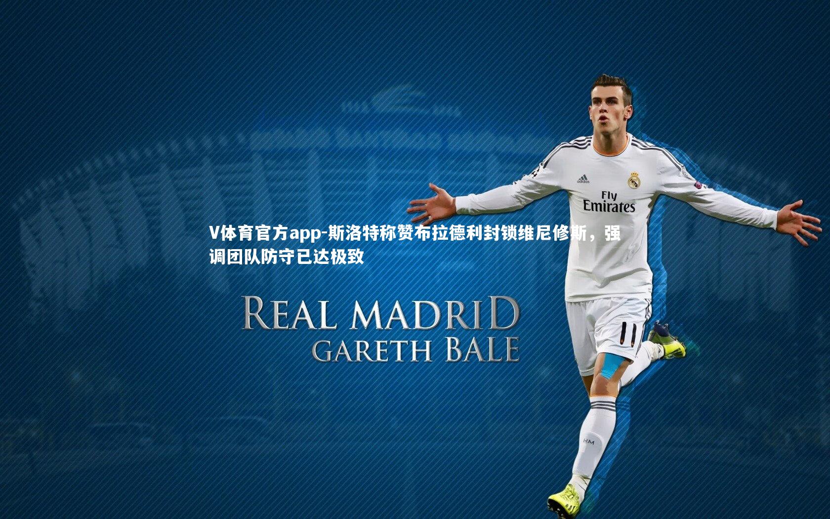 斯洛特称赞布拉德利封锁维尼修斯，强调团队防守已达极致