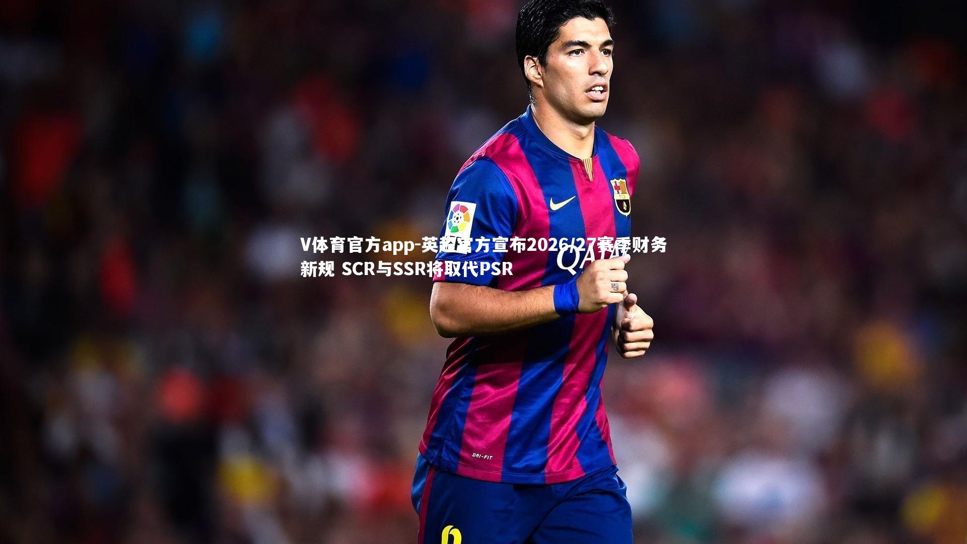 英超官方宣布2026/27赛季财务新规 SCR与SSR将取代PSR