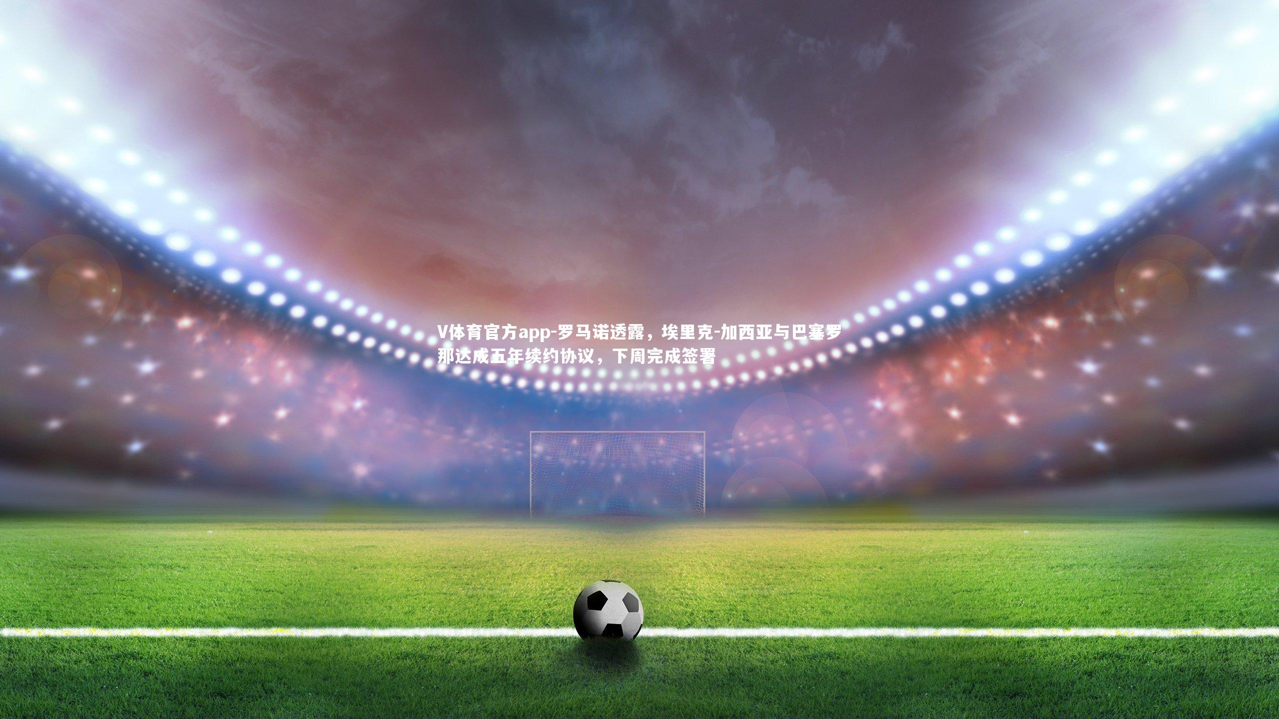 罗马诺透露，埃里克-加西亚与巴塞罗那达成五年续约协议，下周完成签署